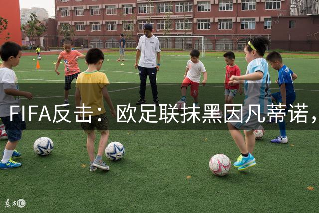 FIFA反击：欧足联抹黑因凡蒂诺，有不可告人的目的